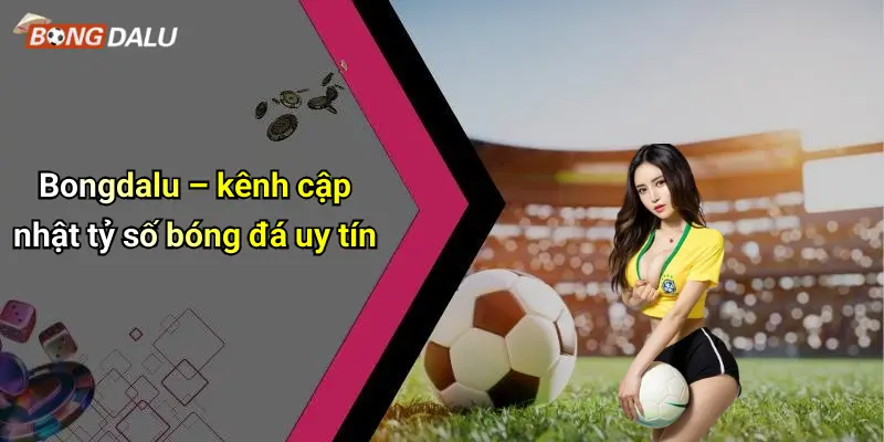 Bongdalu – kênh cập nhật tỷ số bóng đá uy tín