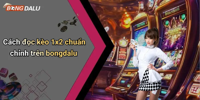 Cách đọc kèo 1x2 chuẩn chỉnh trên bongdalu
