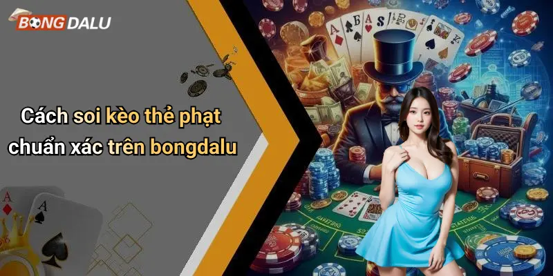 Cách soi kèo thẻ phạt chuẩn xác trên bongdalu
