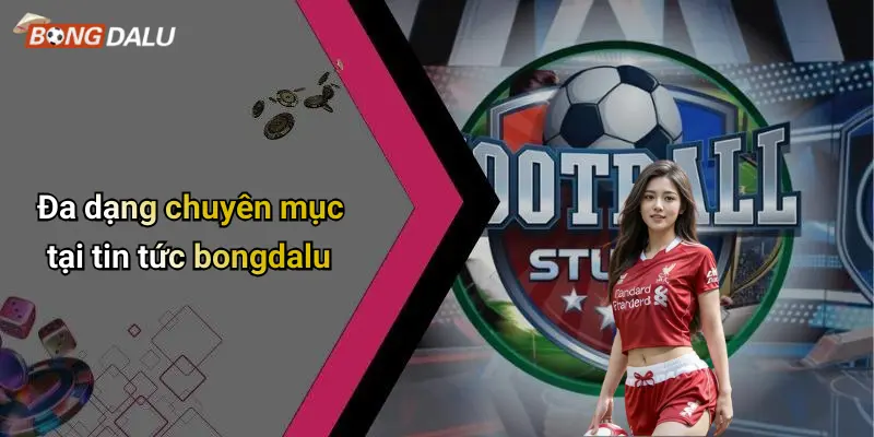 Đa dạng chuyên mục tại tin tức bongdalu