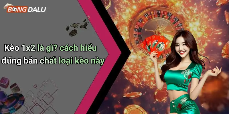 Kèo 1x2 là gì? cách hiểu đúng bản chất loại kèo này