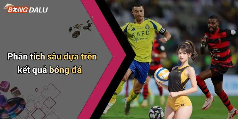 Phân tích sâu dựa trên kết quả bóng đá