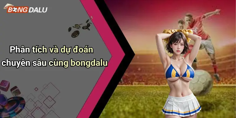 Phân tích và dự đoán chuyên sâu cùng bongdalu