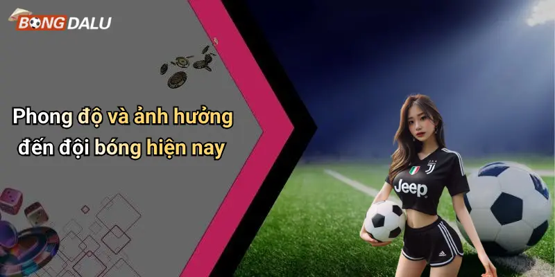Phong độ và ảnh hưởng đến đội bóng hiện nay