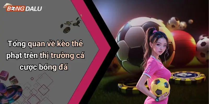 Tổng quan về kèo thẻ phạt trên thị trường cá cược bóng đá