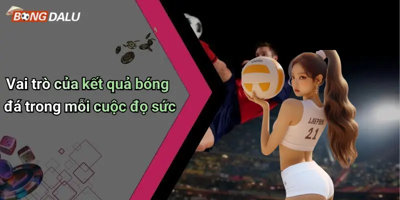 Vai trò của kết quả bóng đá trong mỗi cuộc đọ sức