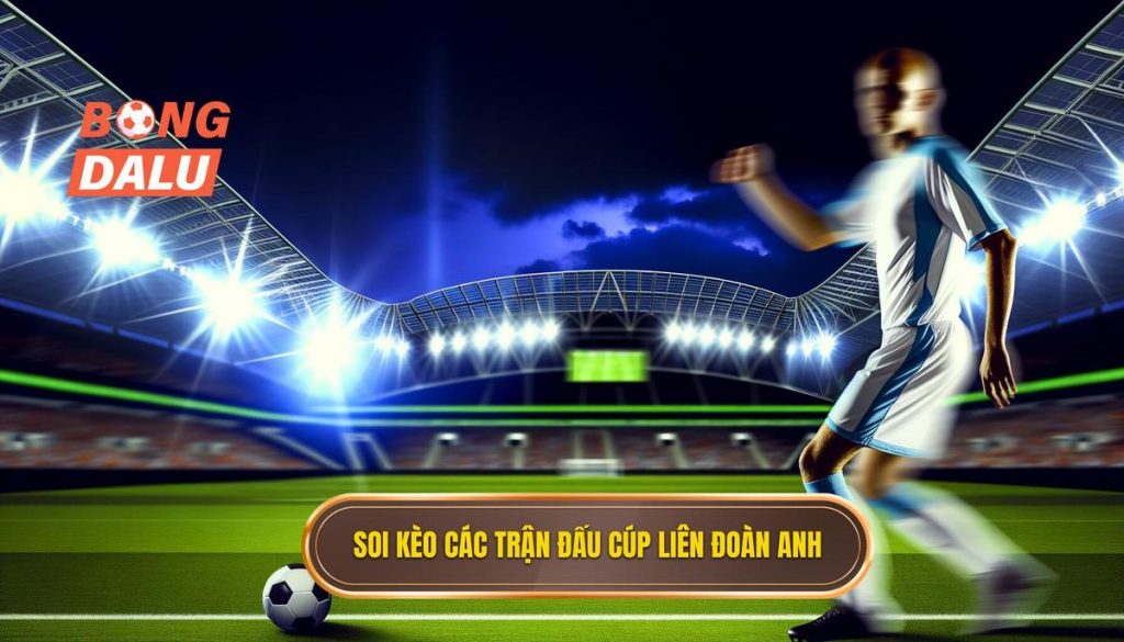 Soi kèo các trận đấu cúp liên đoàn Anh