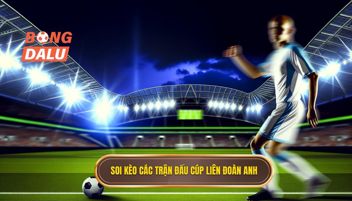 Soi kèo các trận đấu cúp liên đoàn Anh