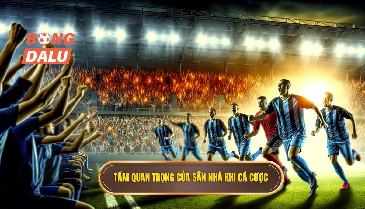 Vì sao phong độ sân nhà lại quan trọng trong cá cược_