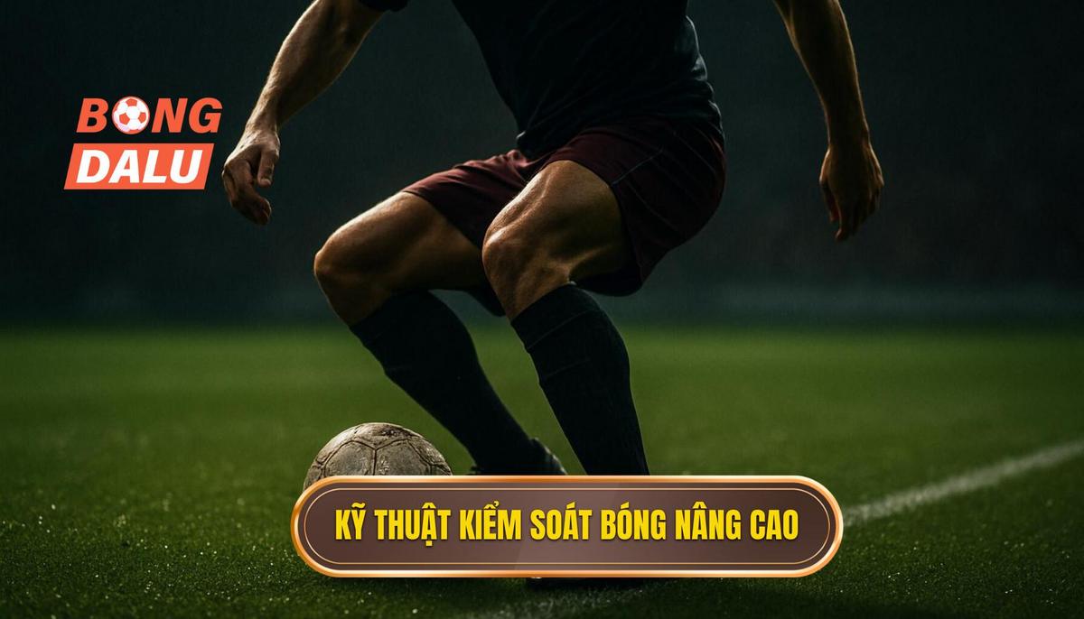 Các kỹ thuật kiểm soát bóng chuyên sâu