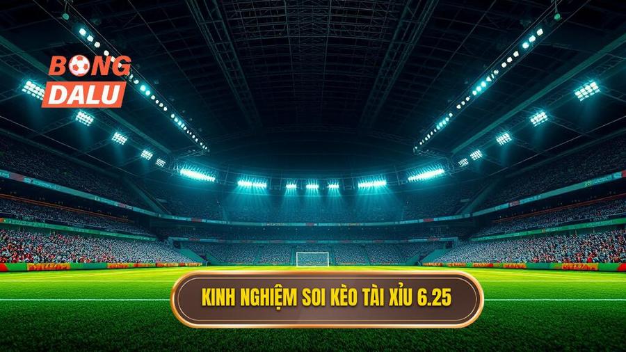 Kinh nghiệm soi kèo tài xỉu 6.25