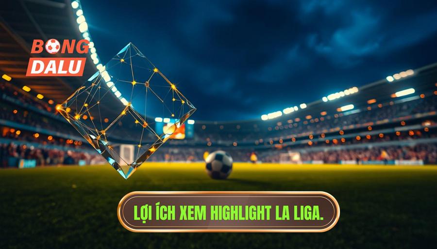  Lợi ích xem highlight La Liga