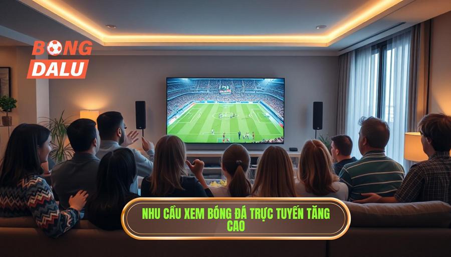 1. Tổng quan về nhu cầu xem bóng đá trực tuyến hiện nay 1. Tổng quan về nhu cầu xem bóng đá trực tuyến hiện nay