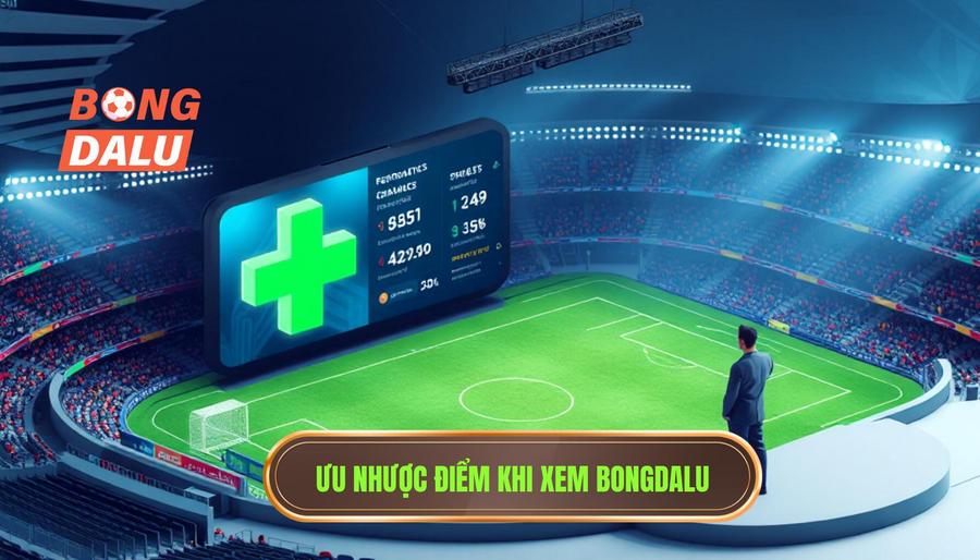 3. Đánh giá ưu và nhược điểm khi theo dõi tại Bongdalu 3. Đánh giá ưu và nhược điểm khi theo dõi tại Bongdalu